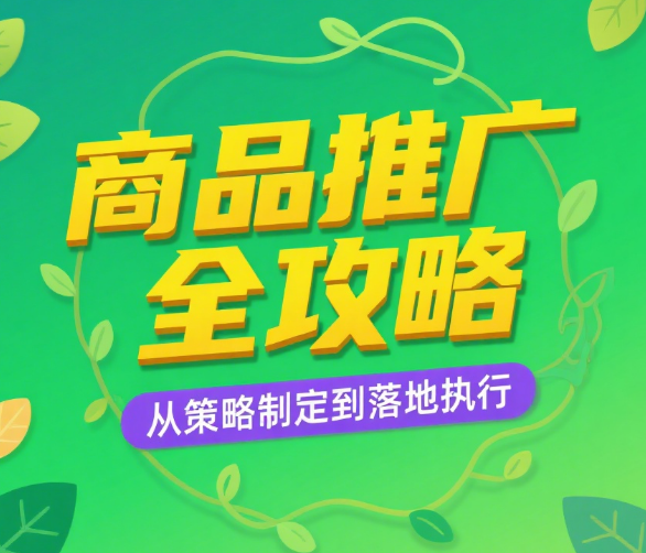 商品推广全攻略：从策略制定到落地执行