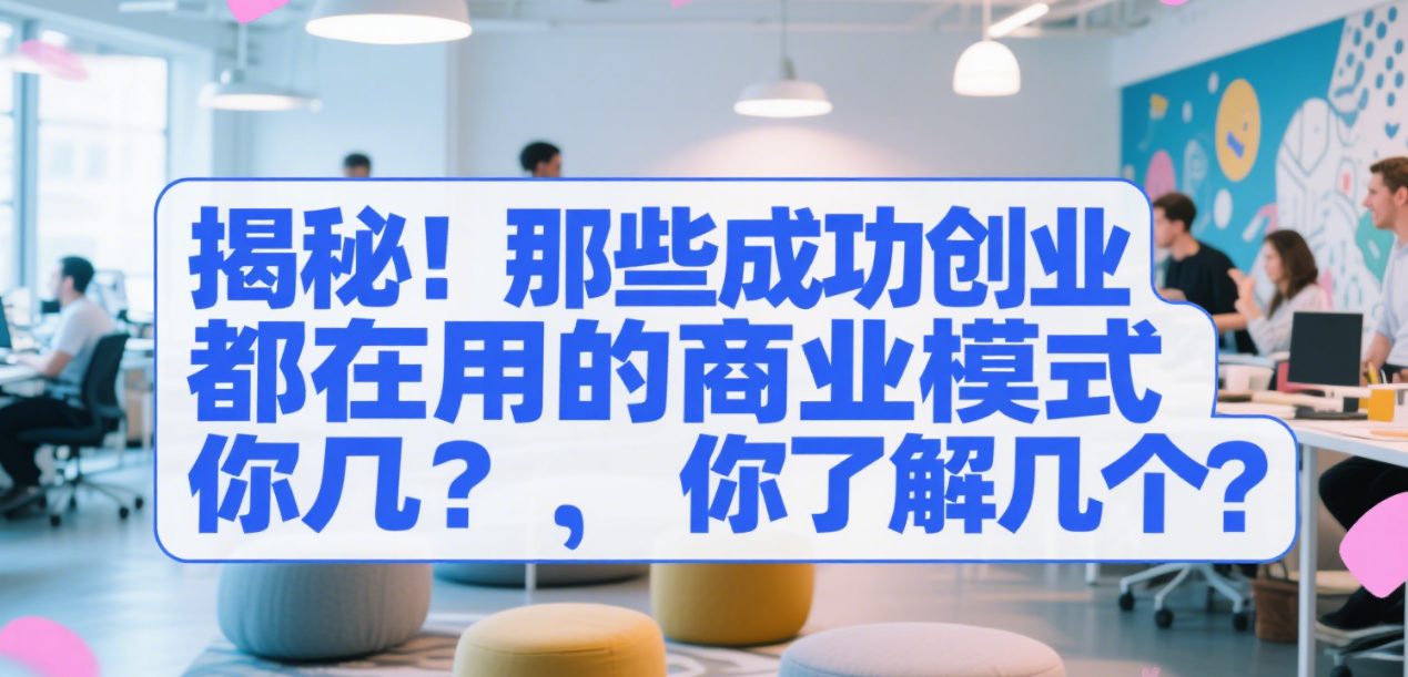 揭秘！那些成功创业者都在用的商业模式