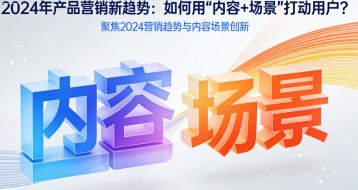 产品营销新趋势：如何用 “内容 + 场景” 打动用户？