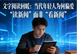 文字阅读回暖：当代年轻人为何偏爱 “读新闻” 而非 “看新闻”