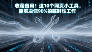 收藏备用！这10个网页小工具，能解决你90%的临时性工作