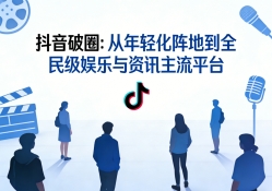 抖音破圈：从年轻化阵地到全民级娱乐与资讯主流平台