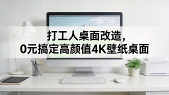 打工人桌面改造，0 元搞定高颜值 4K 壁纸桌面｜CodaYun